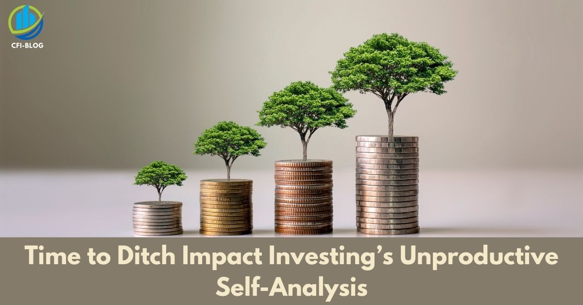 Time to Ditch Impact Investing’s Unproductive Self-Analysis