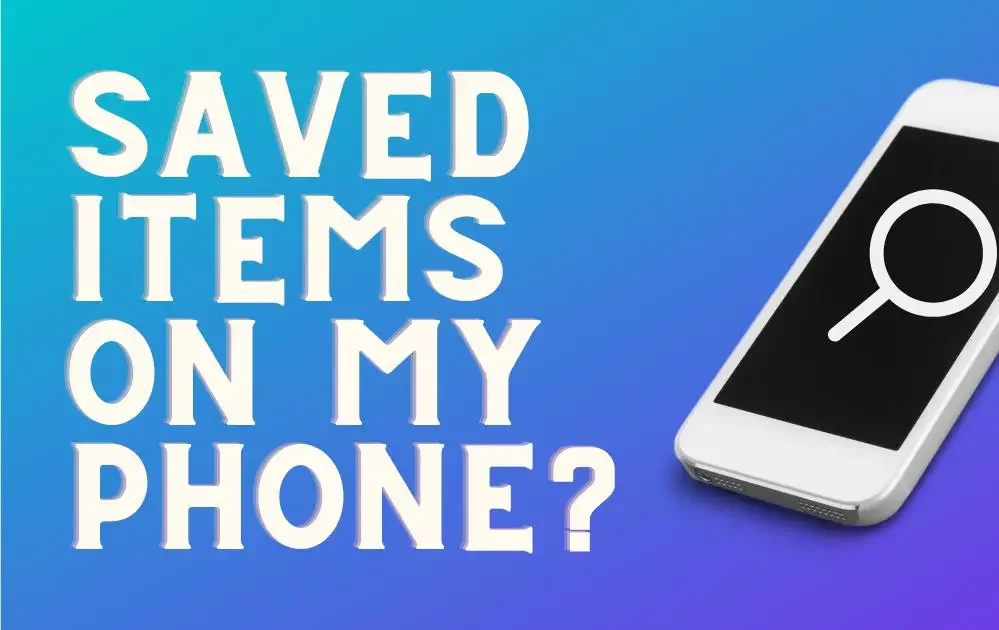 Finding the Saved Items on My Phone: Android and iPhone