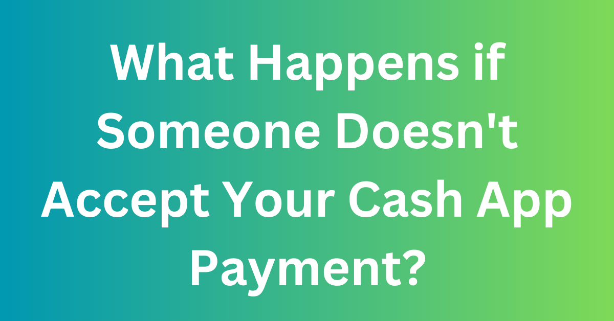 What Happens if Someone Doesn't Accept Your Cash App Payment?